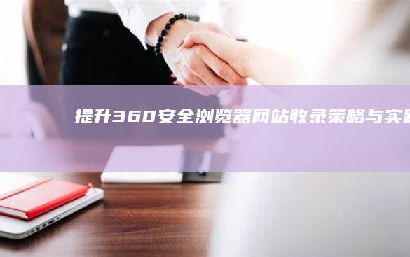 提升360安全浏览器网站收录：策略与实践