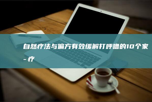 自然疗法与偏方：有效缓解打呼噜的10个家庭疗法